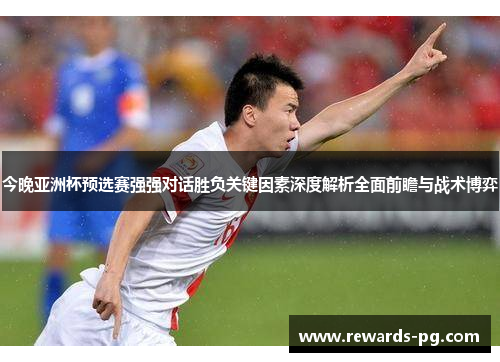 今晚亚洲杯预选赛强强对话胜负关键因素深度解析全面前瞻与战术博弈